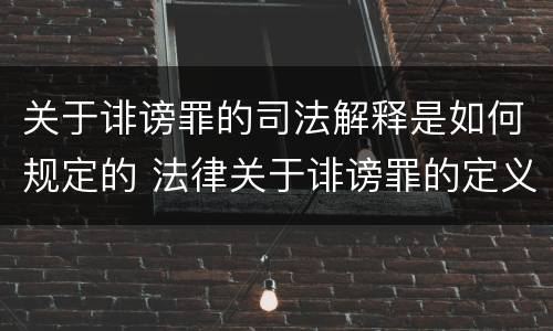 关于诽谤罪的司法解释是如何规定的 法律关于诽谤罪的定义