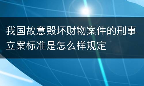 我国故意毁坏财物案件的刑事立案标准是怎么样规定