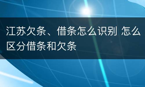 江苏欠条、借条怎么识别 怎么区分借条和欠条