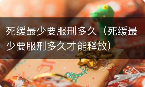 死缓最少要服刑多久（死缓最少要服刑多久才能释放）