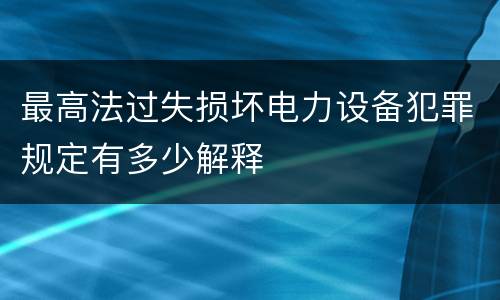 最高法过失损坏电力设备犯罪规定有多少解释