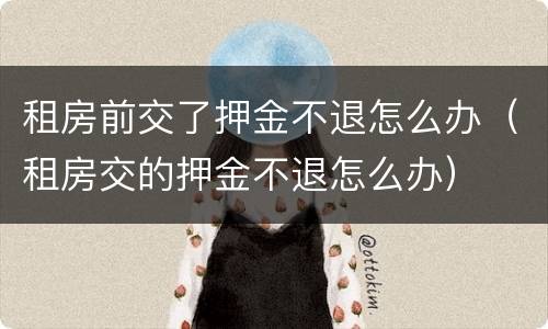 租房前交了押金不退怎么办（租房交的押金不退怎么办）