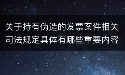 关于持有伪造的发票案件相关司法规定具体有哪些重要内容
