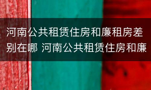 河南公共租赁住房和廉租房差别在哪 河南公共租赁住房和廉租房差别在哪里