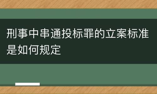 刑事中串通投标罪的立案标准是如何规定