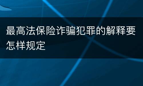 最高法保险诈骗犯罪的解释要怎样规定