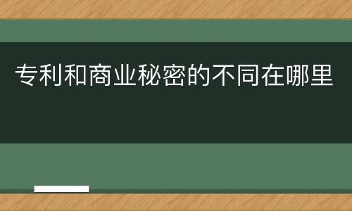 专利和商业秘密的不同在哪里