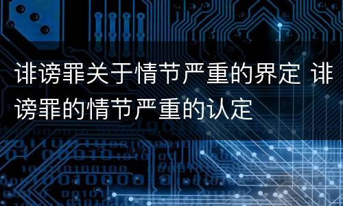 诽谤罪关于情节严重的界定 诽谤罪的情节严重的认定