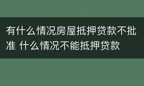 有什么情况房屋抵押贷款不批准 什么情况不能抵押贷款