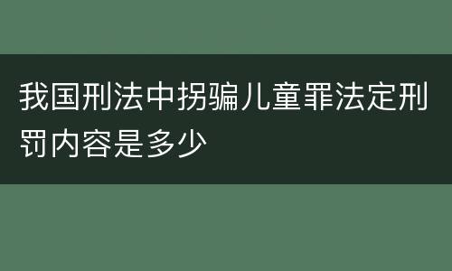 我国刑法中拐骗儿童罪法定刑罚内容是多少