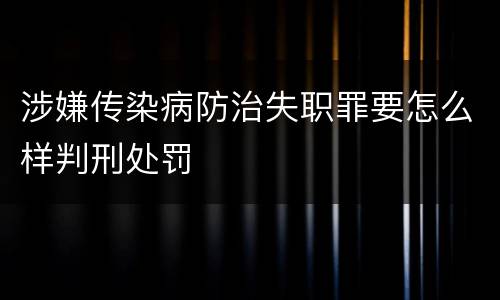 涉嫌传染病防治失职罪要怎么样判刑处罚
