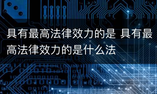 具有最高法律效力的是 具有最高法律效力的是什么法