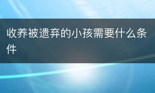 收养被遗弃的小孩需要什么条件