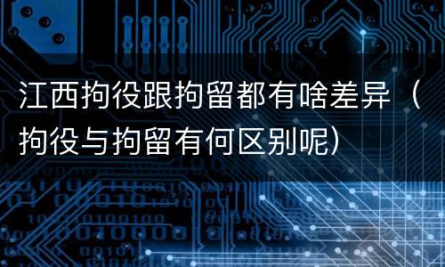 江西拘役跟拘留都有啥差异（拘役与拘留有何区别呢）