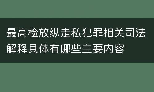 最高检放纵走私犯罪相关司法解释具体有哪些主要内容