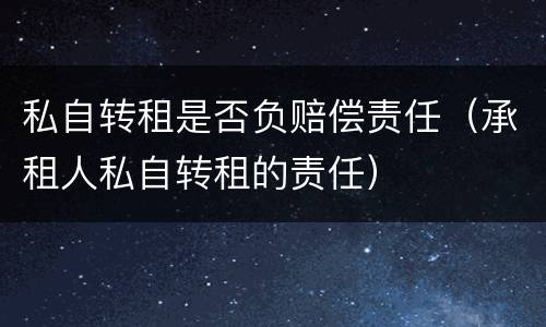 私自转租是否负赔偿责任（承租人私自转租的责任）