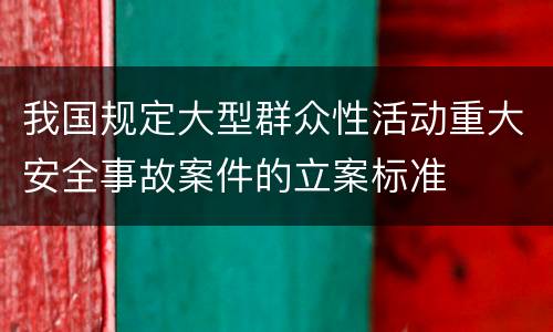 我国规定大型群众性活动重大安全事故案件的立案标准