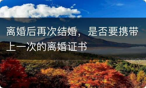 离婚后再次结婚，是否要携带上一次的离婚证书