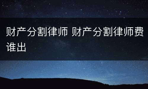 财产分割律师 财产分割律师费谁出