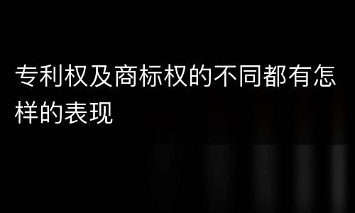 专利权及商标权的不同都有怎样的表现