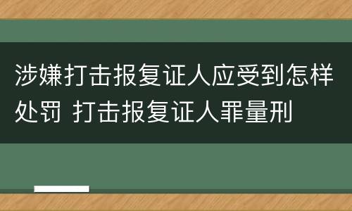 涉嫌打击报复证人应受到怎样处罚 打击报复证人罪量刑