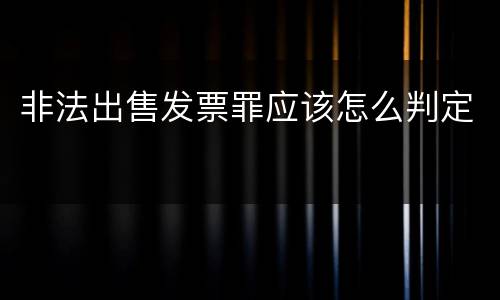 非法出售发票罪应该怎么判定