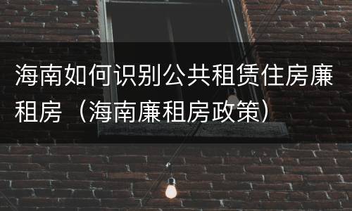 海南如何识别公共租赁住房廉租房（海南廉租房政策）