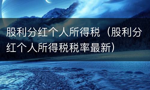 股利分红个人所得税（股利分红个人所得税税率最新）