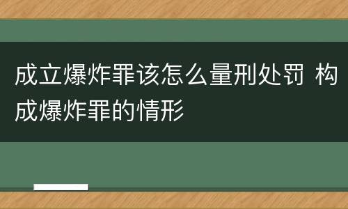 成立爆炸罪该怎么量刑处罚 构成爆炸罪的情形