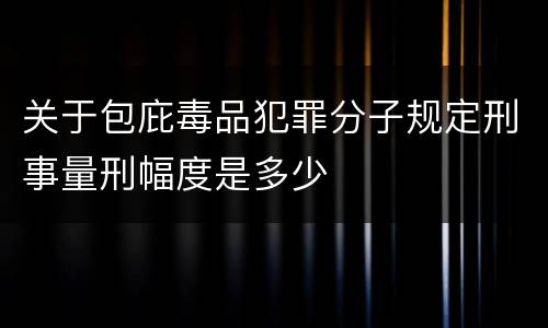 关于包庇毒品犯罪分子规定刑事量刑幅度是多少