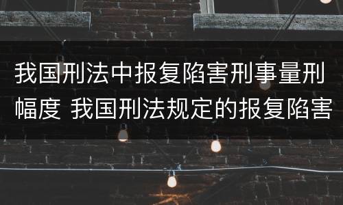 我国刑法中报复陷害刑事量刑幅度 我国刑法规定的报复陷害罪的主体是