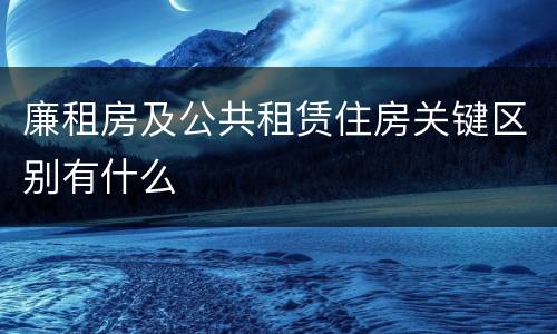 廉租房及公共租赁住房关键区别有什么