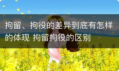 拘留、拘役的差异到底有怎样的体现 拘留拘役的区别