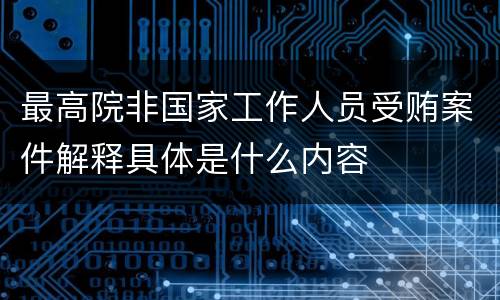 最高院非国家工作人员受贿案件解释具体是什么内容
