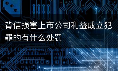 背信损害上市公司利益成立犯罪的有什么处罚