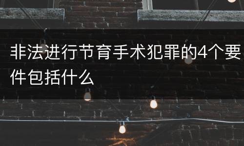 非法进行节育手术犯罪的4个要件包括什么