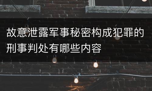 故意泄露军事秘密构成犯罪的刑事判处有哪些内容