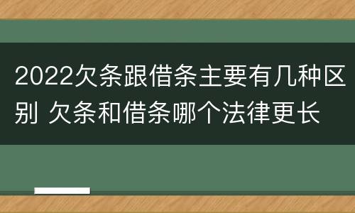 2022欠条跟借条主要有几种区别 欠条和借条哪个法律更长