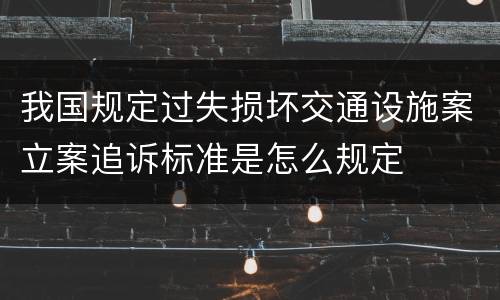 我国规定过失损坏交通设施案立案追诉标准是怎么规定