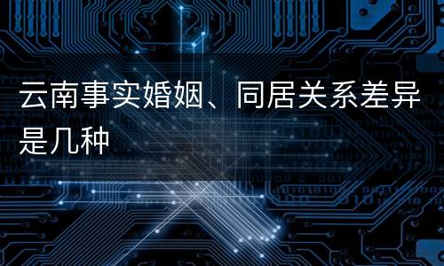 云南事实婚姻、同居关系差异是几种