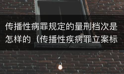 传播性病罪规定的量刑档次是怎样的（传播性疾病罪立案标准）