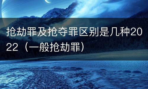抢劫罪及抢夺罪区别是几种2022（一般抢劫罪）