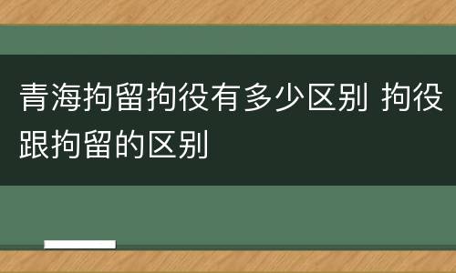青海拘留拘役有多少区别 拘役跟拘留的区别