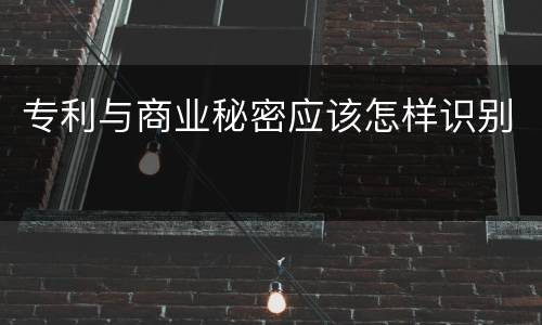 专利与商业秘密应该怎样识别