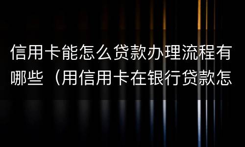 信用卡能怎么贷款办理流程有哪些（用信用卡在银行贷款怎么贷?）