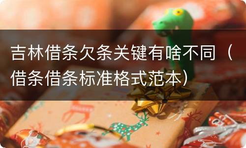 吉林借条欠条关键有啥不同（借条借条标准格式范本）