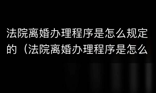 法院离婚办理程序是怎么规定的（法院离婚办理程序是怎么规定的呢）