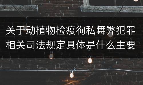 关于动植物检疫徇私舞弊犯罪相关司法规定具体是什么主要内容