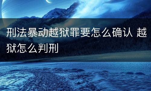 刑法暴动越狱罪要怎么确认 越狱怎么判刑