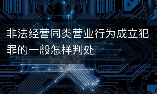 非法经营同类营业行为成立犯罪的一般怎样判处